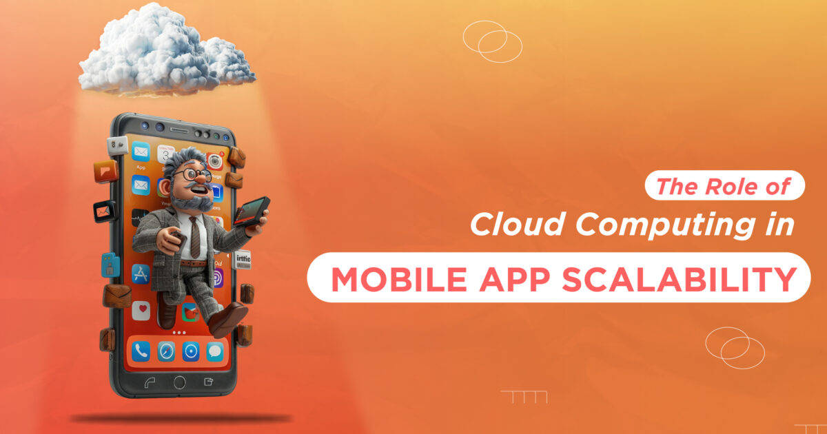 The Role of Cloud Computing in Mobile App Scalability