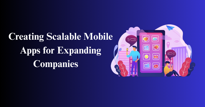 Creating Scalable Mobile Apps for Expanding Companies