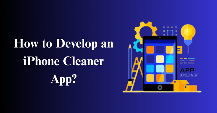 How to Develop an iPhone Cleaner App?