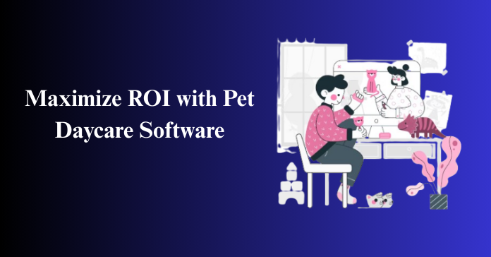 Maximize ROI with Pet Daycare Software