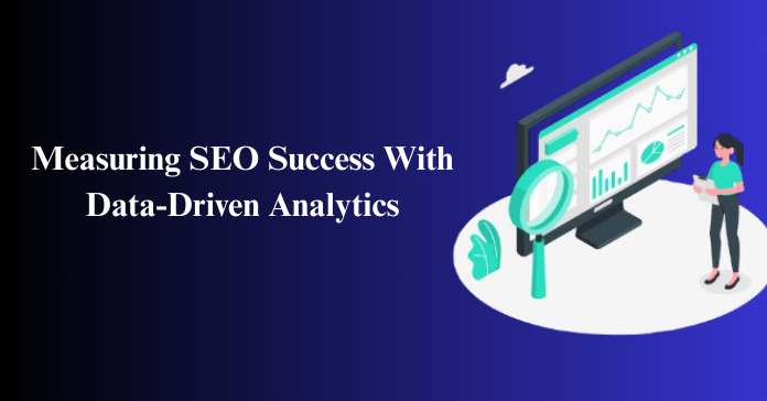 Measuring SEO Success With Data-Driven Analytics
