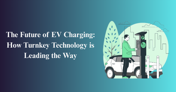 The Future of EV Charging: How Turnkey Technology is Leading the Way