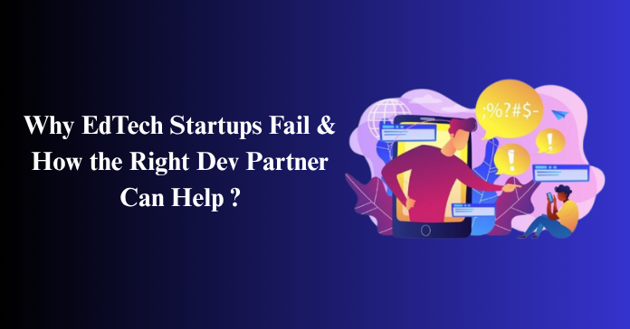 Why EdTech Startups Fail & How the Right Dev Partner Can Help?